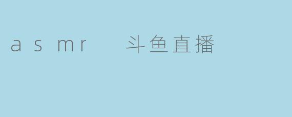 asmr 斗鱼直播